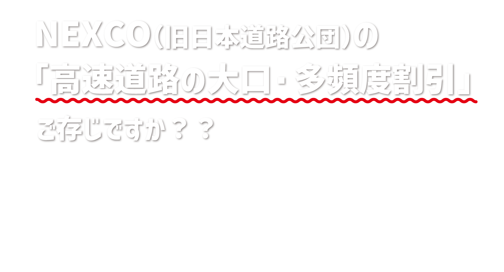 NEXCO（旧日本道路公団）の「高速道路の大口・多頻度割引」ご存じですか？？