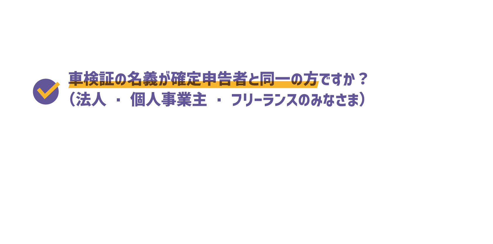 車検証の名義が確定申告者と同一の方ですか？（法人・個人事業主・フリーランスのみなさま）