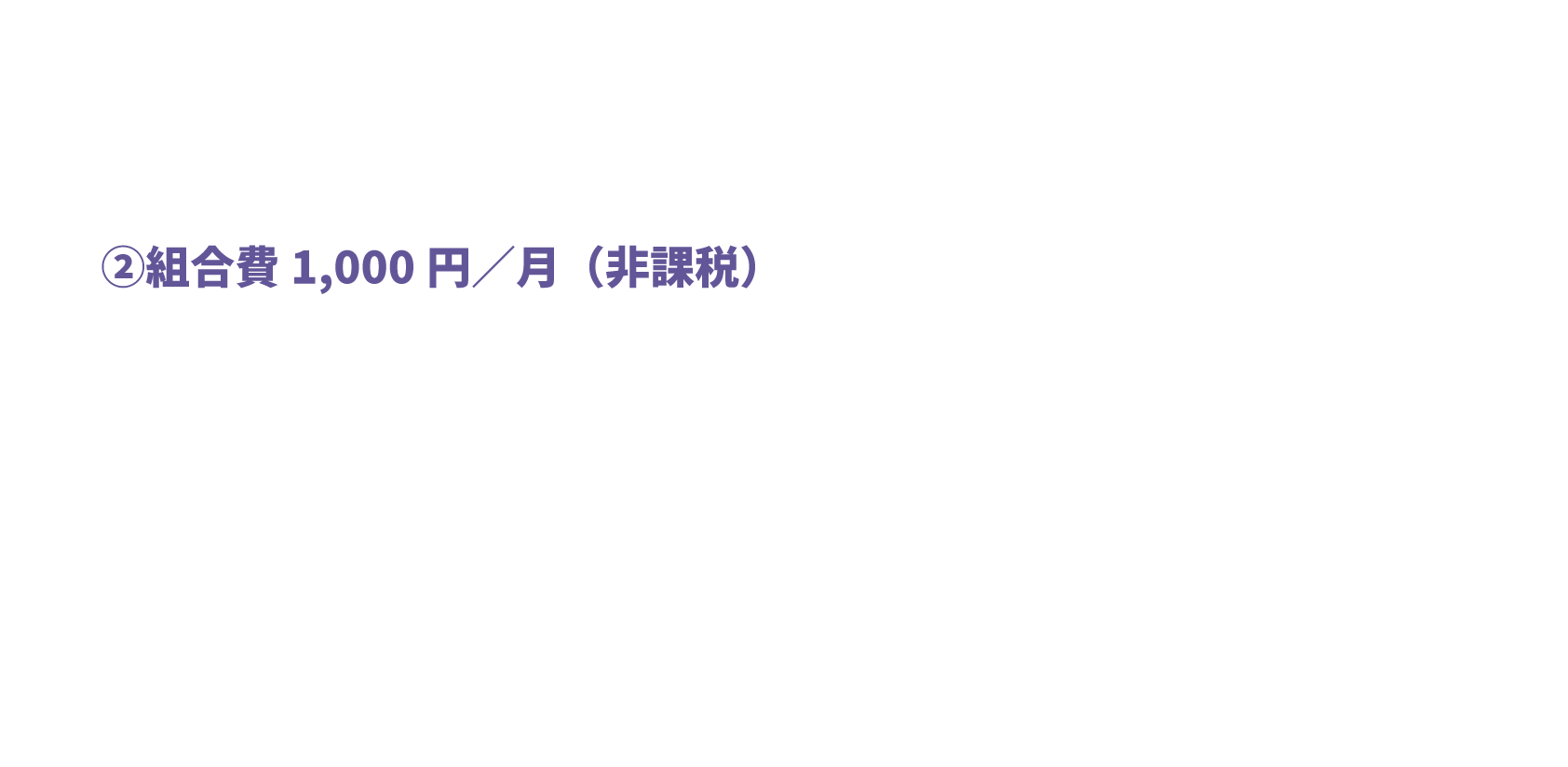 ②組合費1,000円／月（非課税）