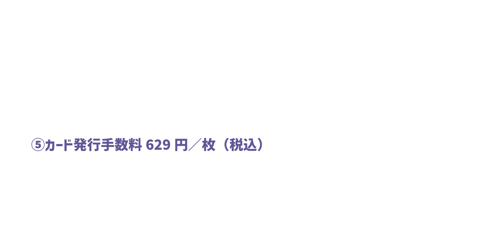 ⑤カード発行手数料629円／枚（税込）